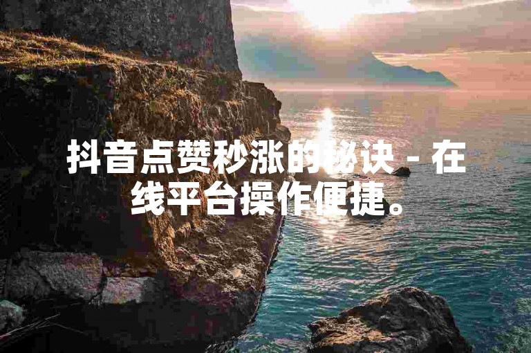 抖音点赞秒涨的秘诀 - 在线平台操作便捷。
