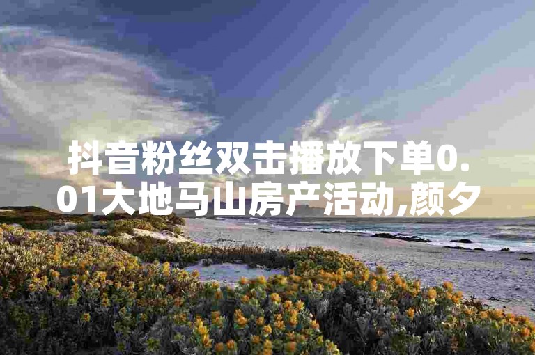 抖音粉丝双击播放下单0.01大地马山房产活动,颜夕卡盟平台官网 - 点赞ks - 诚信卡盟在线自助下单