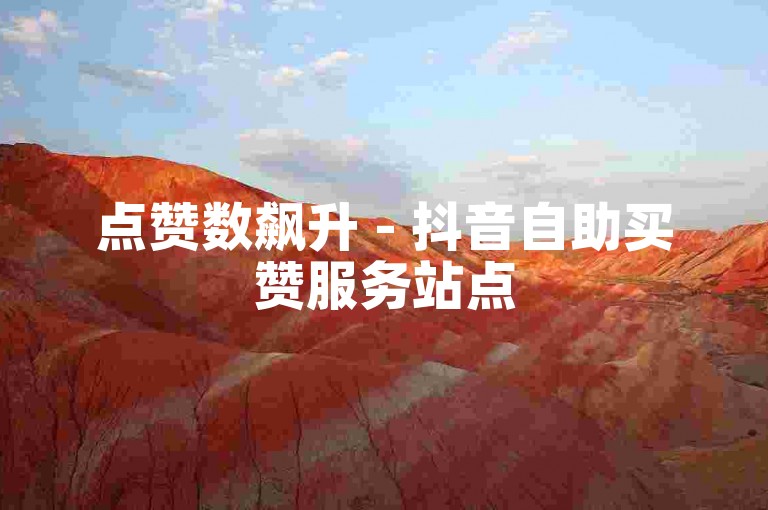 点赞数飙升 - 抖音自助买赞服务站点