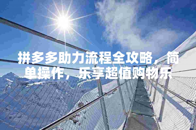 拼多多助力流程全攻略，简单操作，乐享超值购物乐趣。