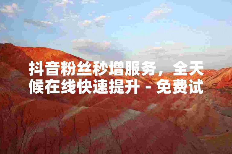 抖音粉丝秒增服务，全天候在线快速提升 - 免费试用抖音关注量增长工具。