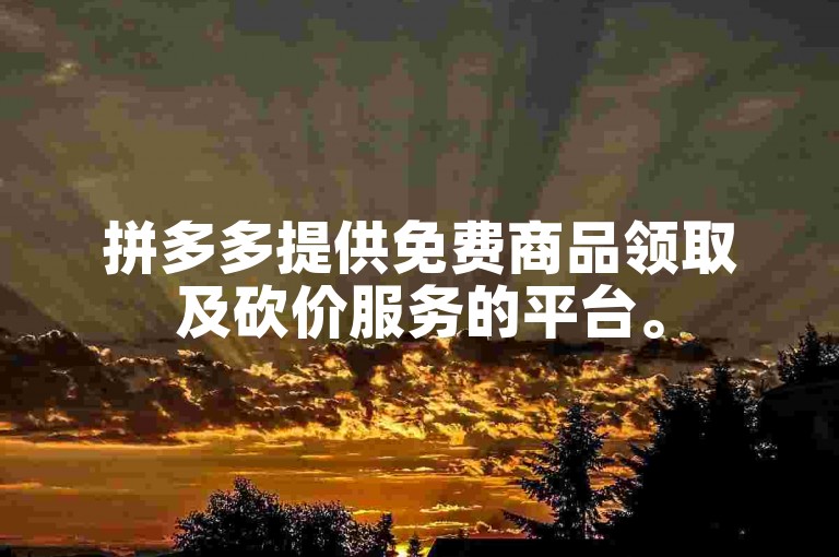 拼多多提供免费商品领取及砍价服务的平台。
