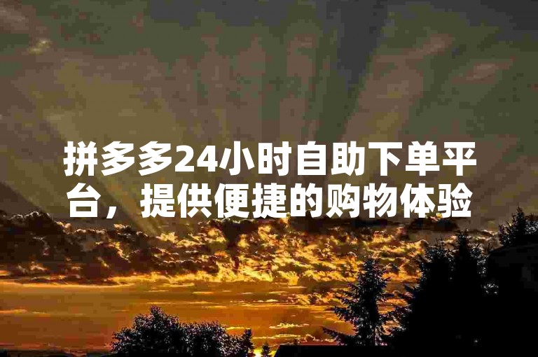 拼多多24小时自助下单平台，提供便捷的购物体验。