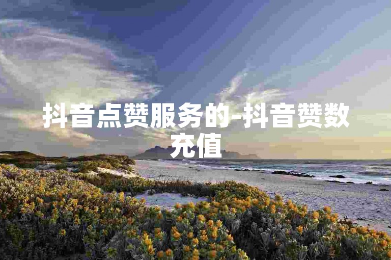 抖音点赞服务的-抖音赞数充值