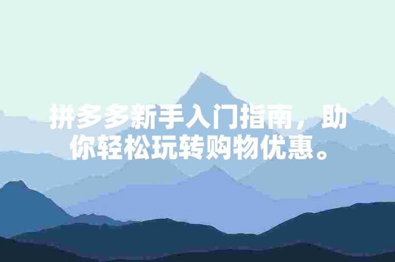 拼多多新手入门指南，助你轻松玩转购物优惠。