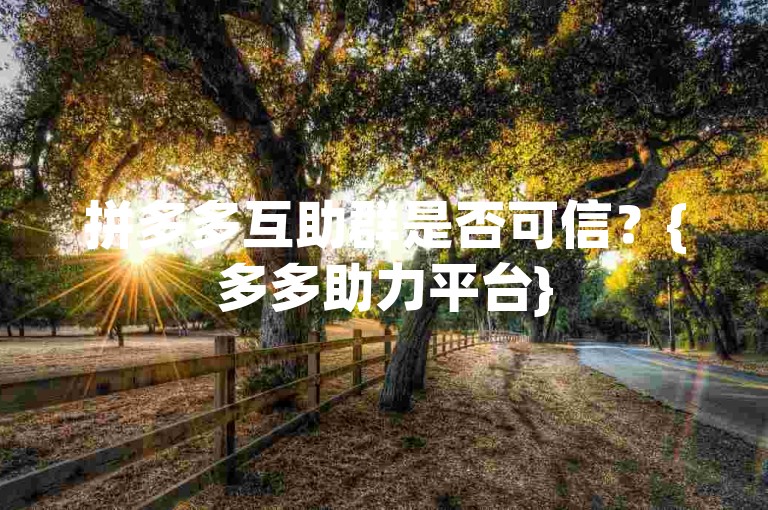 拼多多互助群是否可信？{多多助力平台}