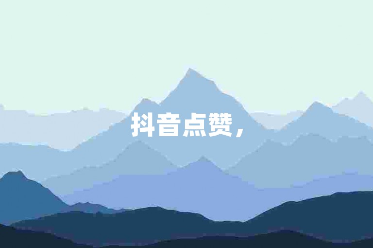 抖音点赞，5元500赞快速提升服务。