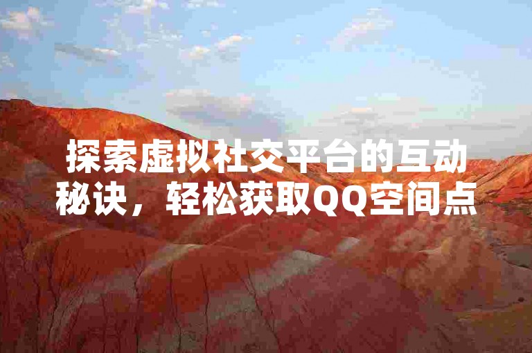 探索虚拟社交平台的互动秘诀，轻松获取QQ空间点赞与快手播放量，同时发现抖音账号交易的新天地。