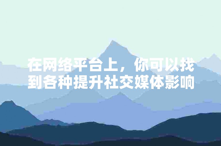 在网络平台上，你可以找到各种提升社交媒体影响力的服务，比如快手赞和浏览量的自助下单。