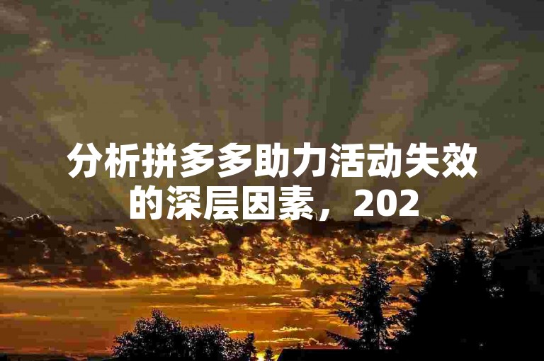 分析拼多多助力活动失效的深层因素，2025年为何难以成功？