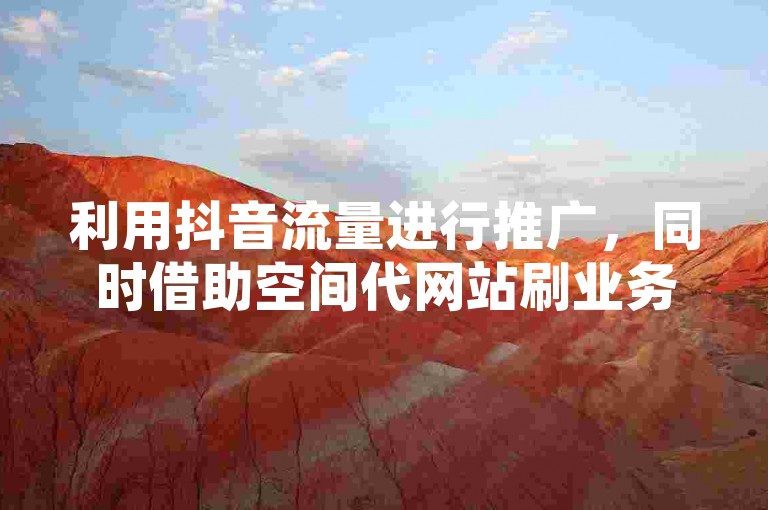 利用抖音流量进行推广，同时借助空间代网站刷业务平台提升曝光度。
