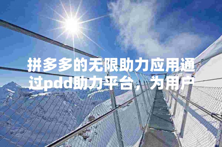 拼多多的无限助力应用通过pdd助力平台，为用户提供了一个互助互赢的新途径。