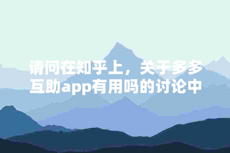 请问在知乎上，关于多多互助app有用吗的讨论中，有没有提到针对新人的PDD助力活动的信息？