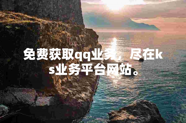 免费获取qq业务，尽在ks业务平台网站。