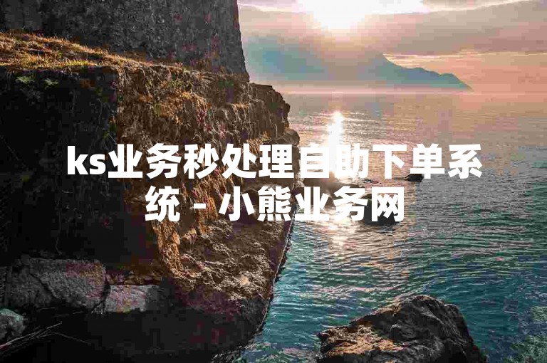 ks业务秒处理自助下单系统 - 小熊业务网