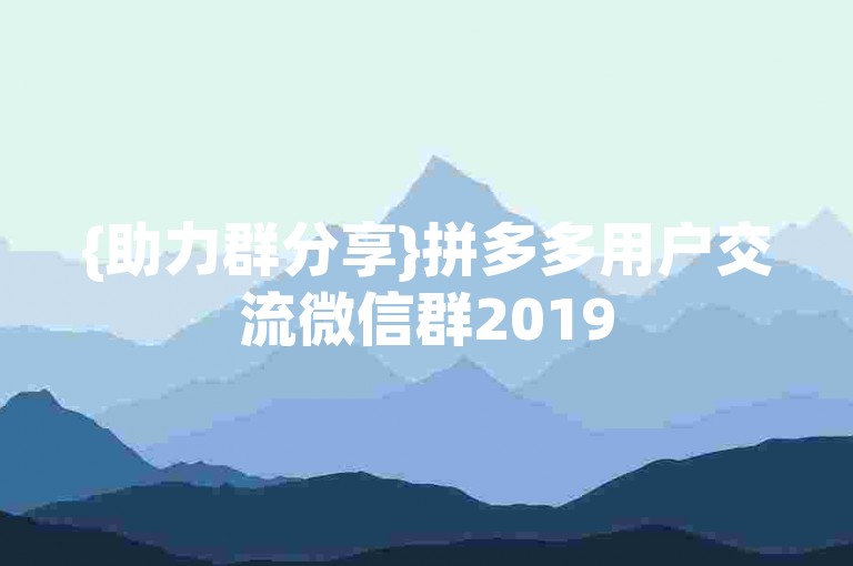 {助力群分享}拼多多用户交流微信群2019