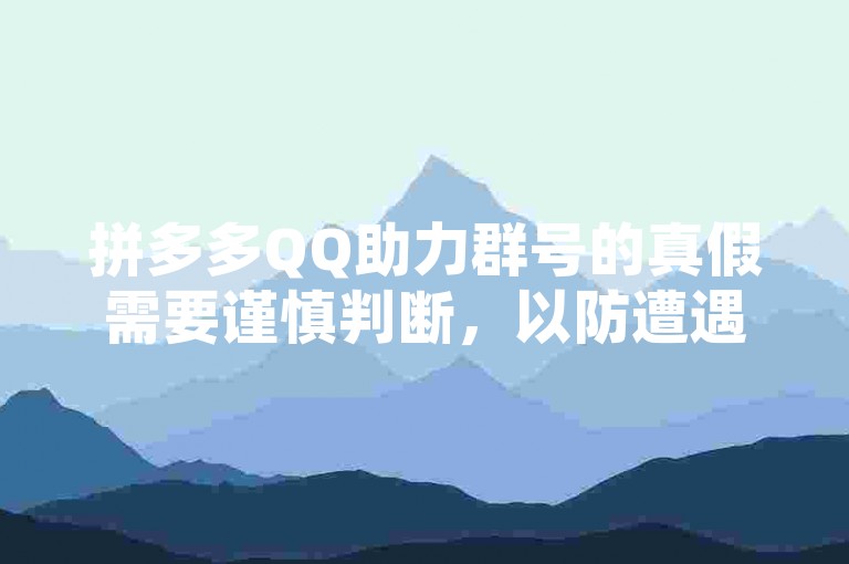 拼多多QQ助力群号的真假需要谨慎判断，以防遭遇诈骗或虚假信息。