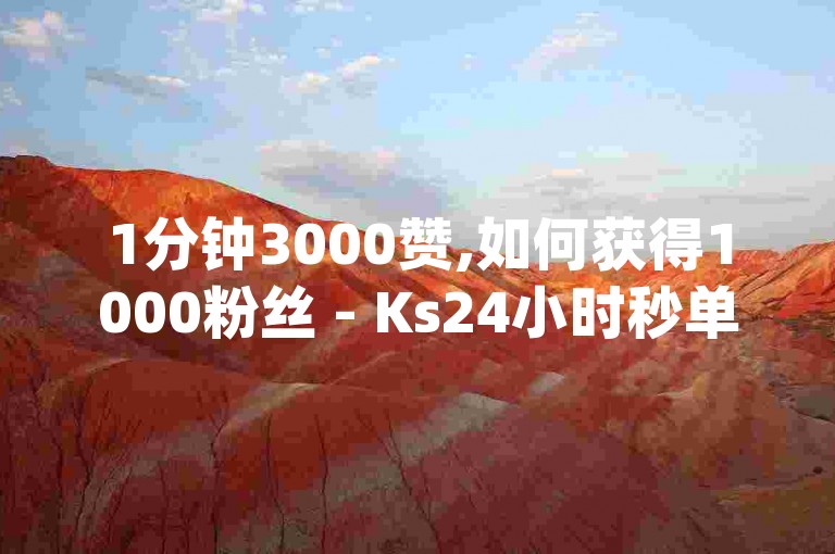 1分钟3000赞,如何获得1000粉丝 - Ks24小时秒单业务平台低价 - qq自助下单商城揭秘！