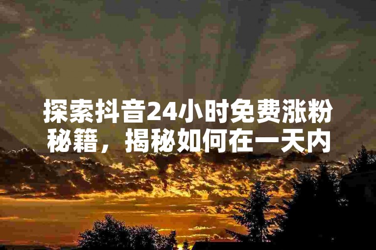 探索抖音24小时免费涨粉秘籍，揭秘如何在一天内零成本增加粉丝数量！2025必备技巧。
