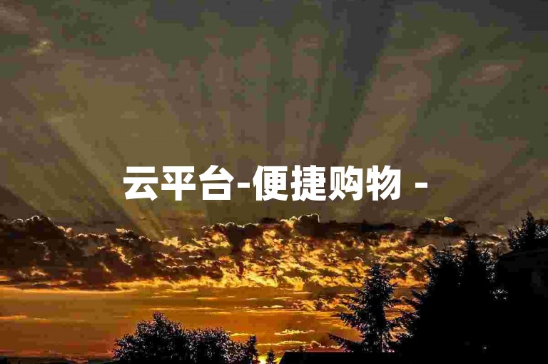 云平台-便捷购物 - 5折抢热门商品淘宝