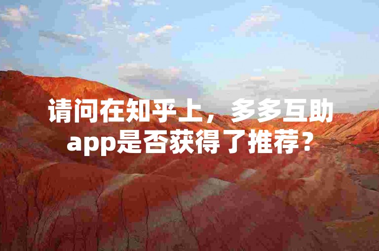 请问在知乎上，多多互助app是否获得了推荐？