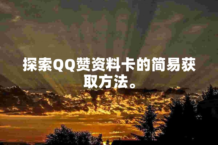 探索QQ赞资料卡的简易获取方法。
