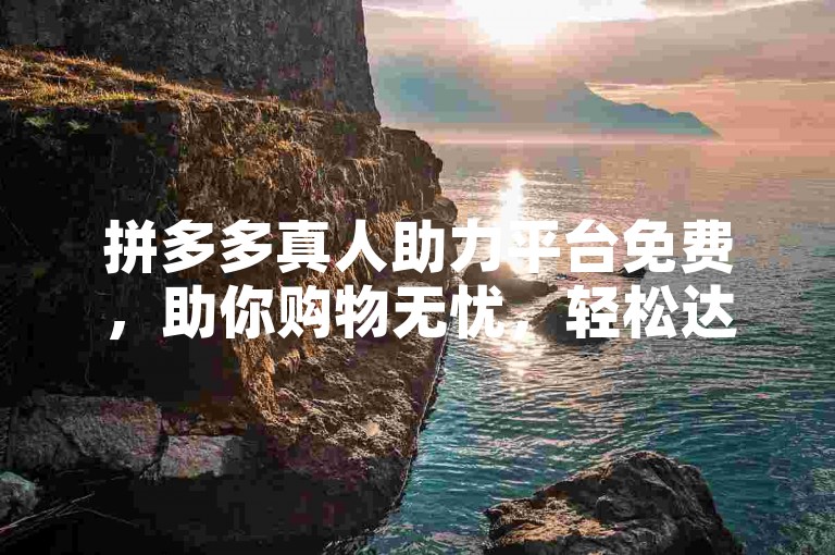 拼多多真人助力平台免费，助你购物无忧，轻松达成省钱目标。