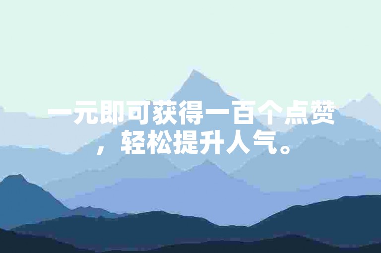 一元即可获得一百个点赞，轻松提升人气。