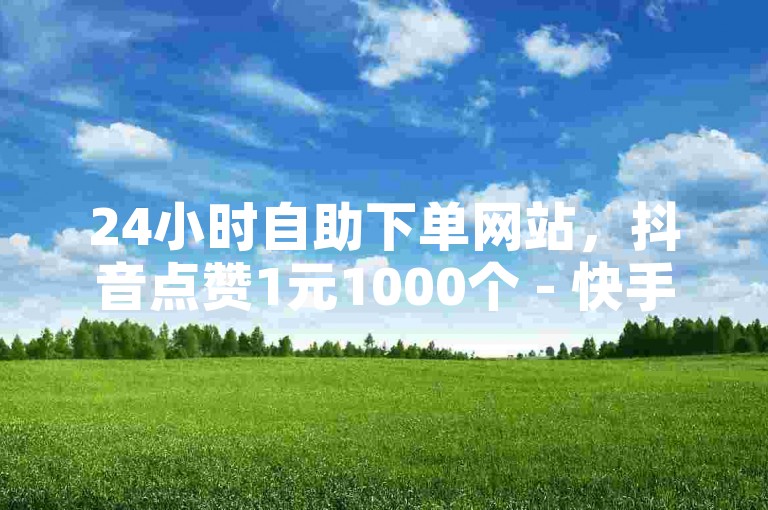 24小时自助下单网站，抖音点赞1元1000个 - 快手粉丝秒刷在线平台微信付款 - b站业务网激情再燃！