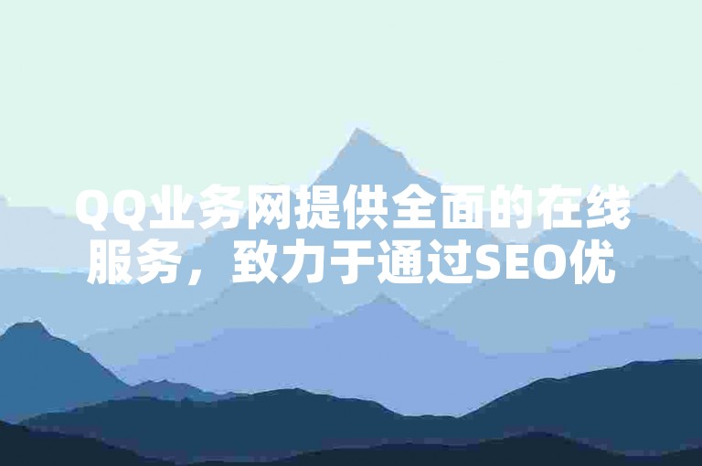 QQ业务网提供全面的在线服务，致力于通过SEO优化提升用户体验。