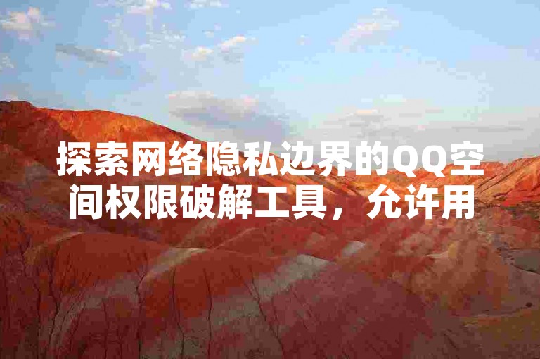 探索网络隐私边界的QQ空间权限破解工具，允许用户通过网页输入特定账号即可悄悄查看他人空间动态。