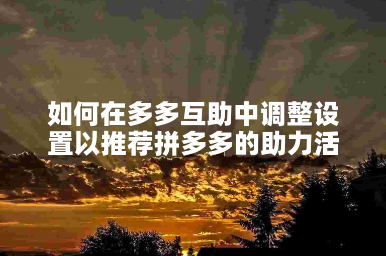 如何在多多互助中调整设置以推荐拼多多的助力活动？
