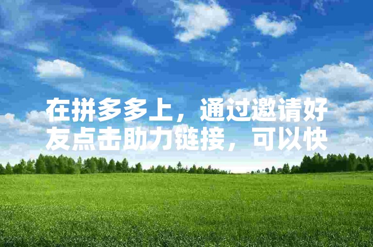 在拼多多上，通过邀请好友点击助力链接，可以快速完成多多帮助力。
