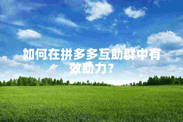 如何在拼多多互助群中有效助力？