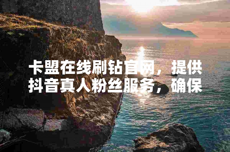 卡盟在线刷钻官网，提供抖音真人粉丝服务，确保粉丝永不减少。QQ业务网站价格全网最低，网红商城支持24小时下单。