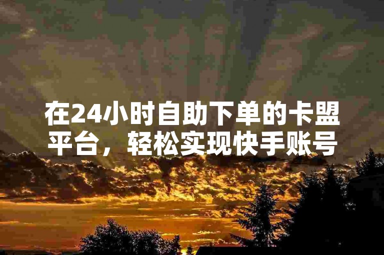 在24小时自助下单的卡盟平台，轻松实现快手账号粉丝快速增长，免费获得8000真实粉丝关注。
