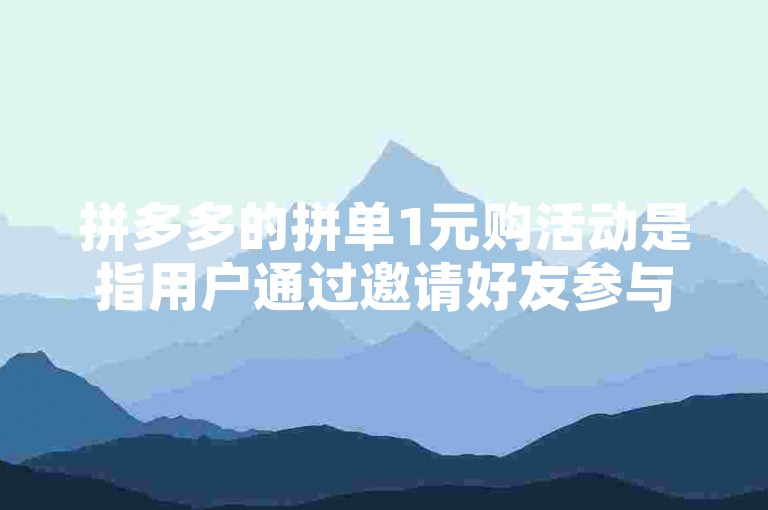 拼多多的拼单1元购活动是指用户通过邀请好友参与拼单，达到一定人数后即可享受1元购买商品的优惠，旨在帮助新人快速体验购物乐趣。