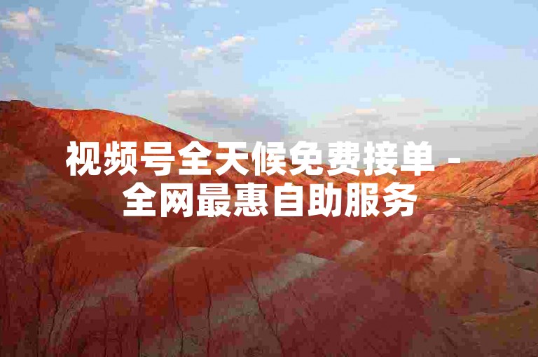 视频号全天候免费接单 - 全网最惠自助服务