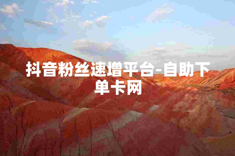 抖音粉丝速增平台-自助下单卡网