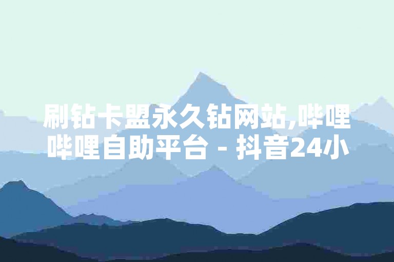 刷钻卡盟永久钻网站,哔哩哔哩自助平台 - 抖音24小时自助平台有哪些 - ks24小时下单平台低价2024官方紧急辟谣！