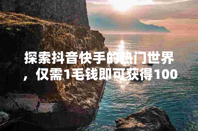 探索抖音快手的热门世界，仅需1毛钱即可获得1000个赞，qq业务平台和ks免费业务平台云小店提供24小时不间断的全网最低价服务。