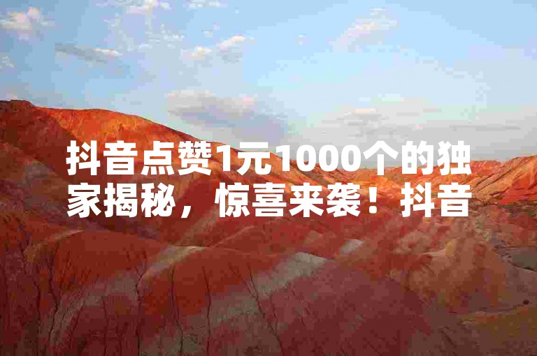 抖音点赞1元1000个的独家揭秘，惊喜来袭！抖音点赞仅需1元，还可获得1000个赞！！2025必学。