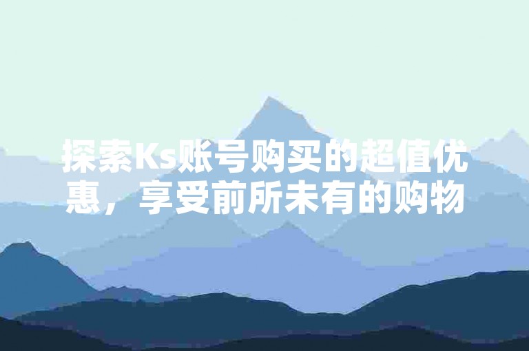 探索Ks账号购买的超值优惠，享受前所未有的购物乐趣。