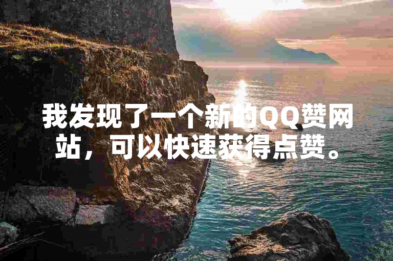 我发现了一个新的QQ赞网站，可以快速获得点赞。