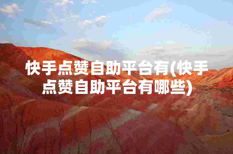 快手点赞自助平台有(快手点赞自助平台有哪些)