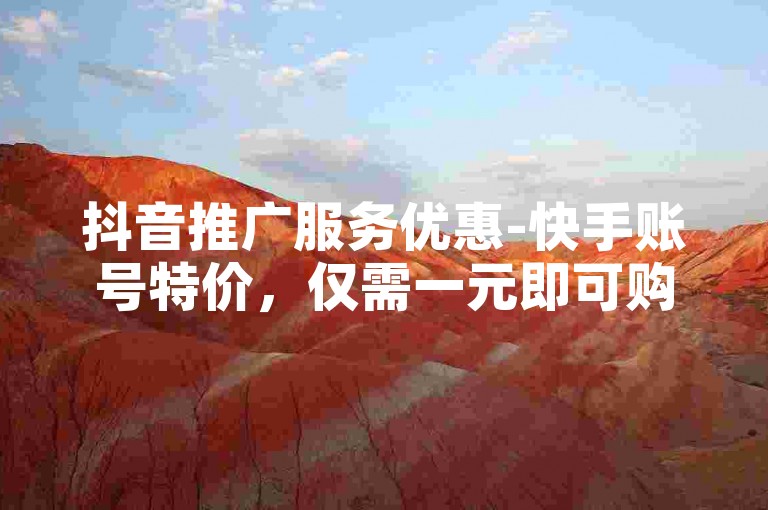 抖音推广服务优惠-快手账号特价，仅需一元即可购得100个粉丝关注。