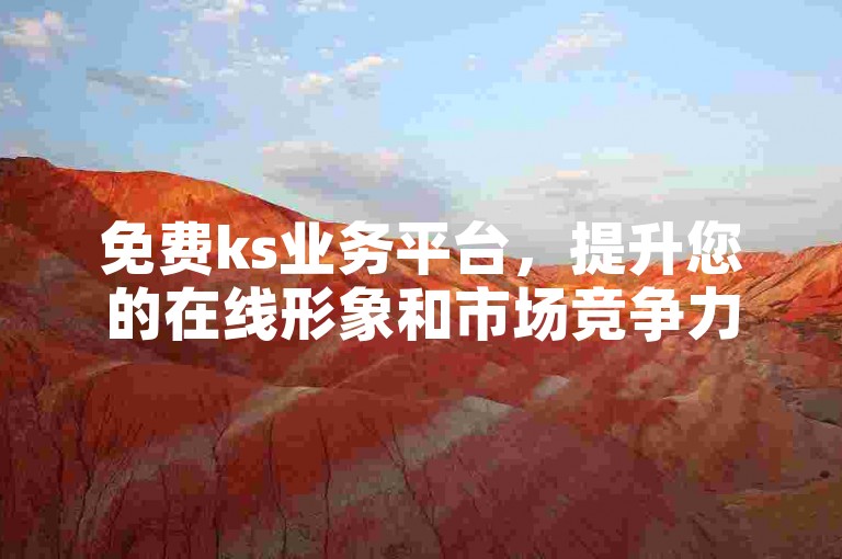 免费ks业务平台，提升您的在线形象和市场竞争力。