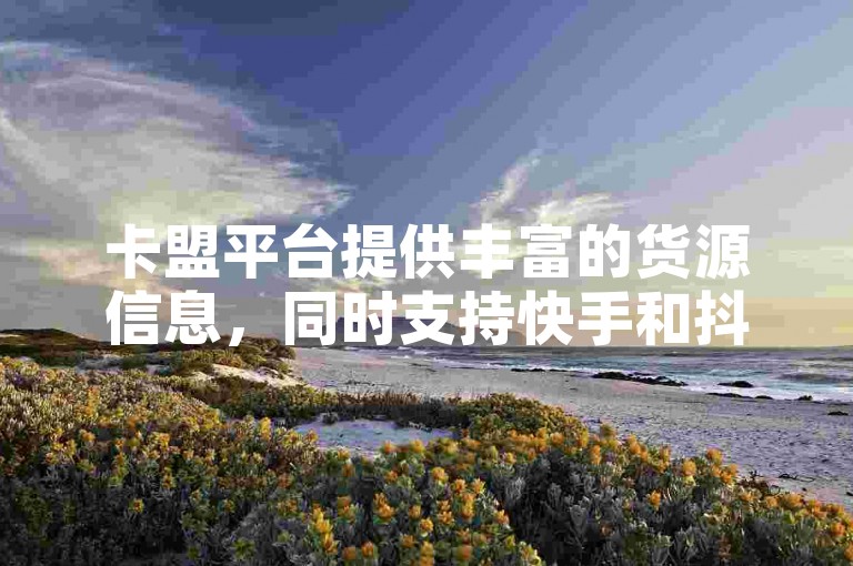 卡盟平台提供丰富的货源信息，同时支持快手和抖音等社交平台的免费点赞服务。