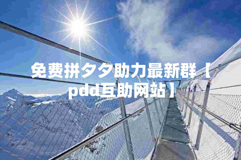 免费拼夕夕助力最新群【pdd互助网站】